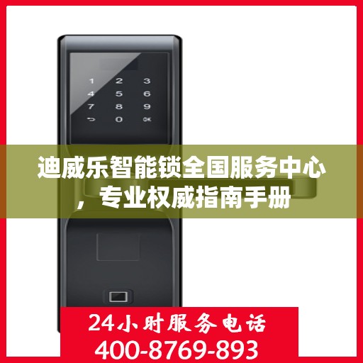 迪威乐智能锁全国服务中心，专业权威指南手册