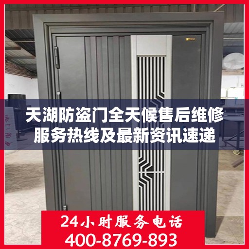 天湖防盗门全天候售后维修服务热线及最新资讯速递