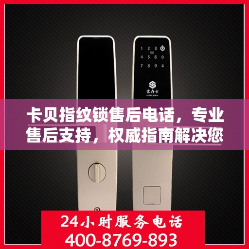 卡贝指纹锁售后电话，专业售后支持，权威指南解决您的需求