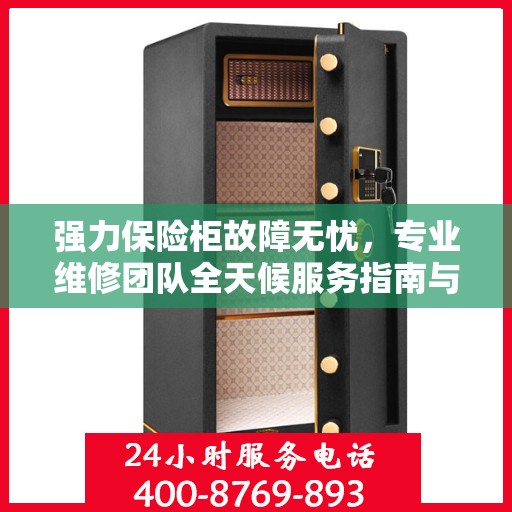 强力保险柜故障无忧，专业维修团队全天候服务指南与最新攻略