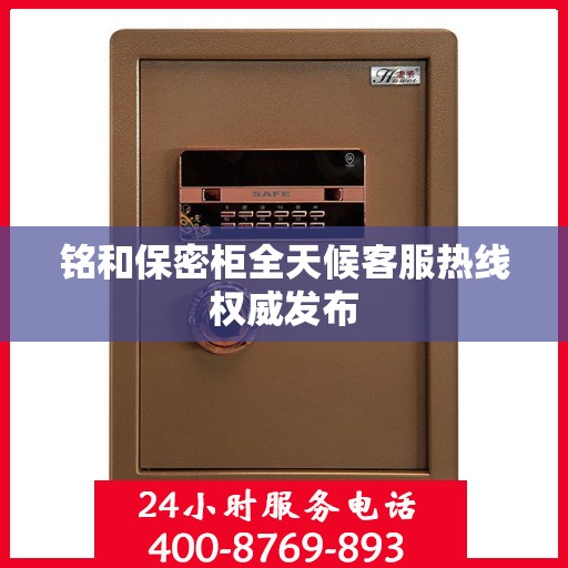 铭和保密柜全天候客服热线权威发布
