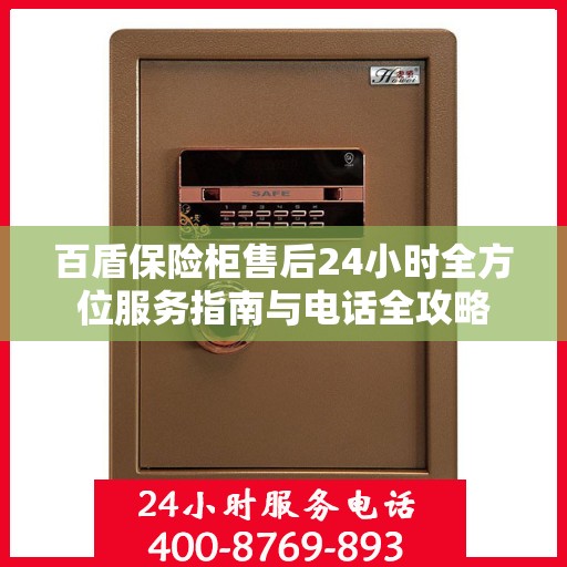 百盾保险柜售后24小时全方位服务指南与电话全攻略