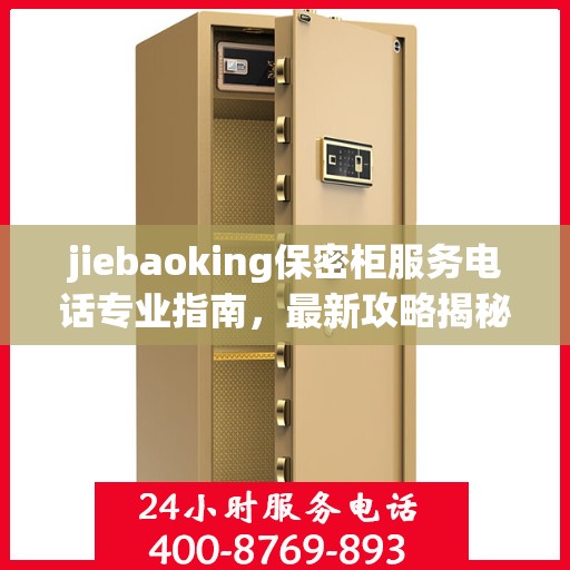 jiebaoking保密柜服务电话专业指南，最新攻略揭秘