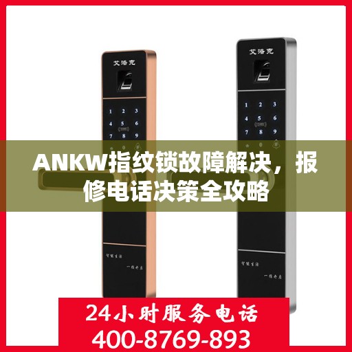 ANKW指纹锁故障解决，报修电话决策全攻略