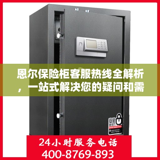 恩尔保险柜客服热线全解析，一站式解决您的疑问和需求