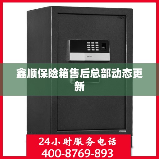 鑫顺保险箱售后总部动态更新