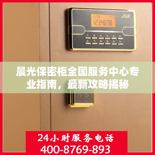晨光保密柜全国服务中心专业指南，最新攻略揭秘