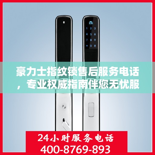 豪力士指纹锁售后服务电话，专业权威指南伴您无忧服务体验