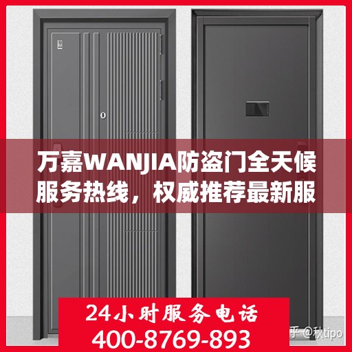 万嘉WANJIA防盗门全天候服务热线，权威推荐最新服务动态