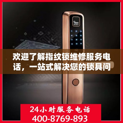 欢迎了解指纹锁维修服务电话，一站式解决您的锁具问题