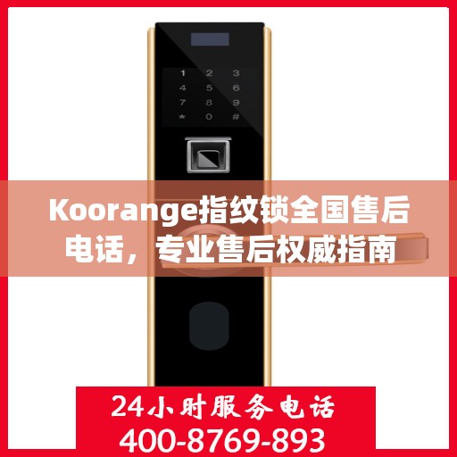 Koorange指纹锁全国售后电话，专业售后权威指南