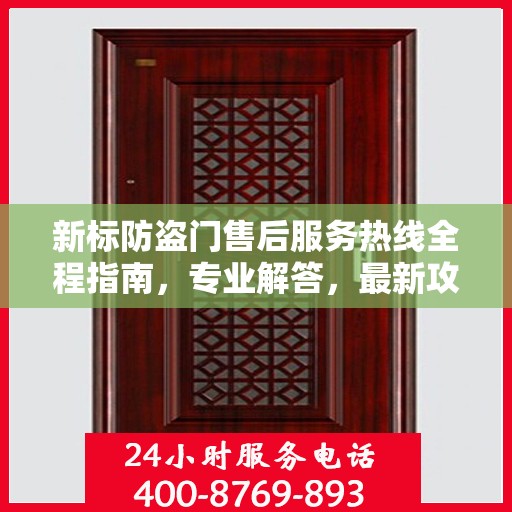 新标防盗门售后服务热线全程指南，专业解答，最新攻略速递
