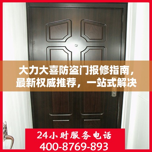 大力大喜防盗门报修指南，最新权威推荐，一站式解决您的维修需求