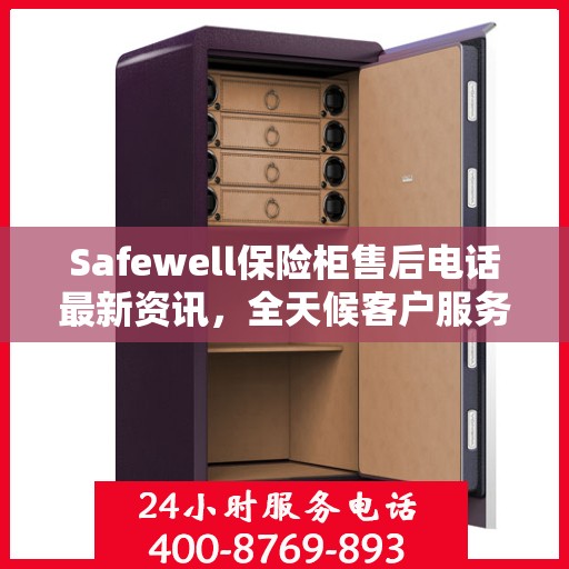Safewell保险柜售后电话最新资讯，全天候客户服务保障