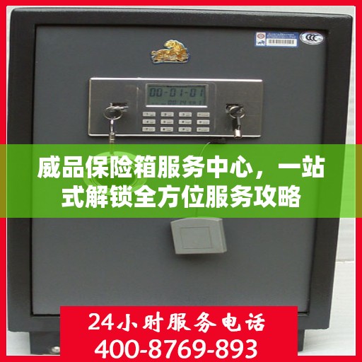 威品保险箱服务中心，一站式解锁全方位服务攻略
