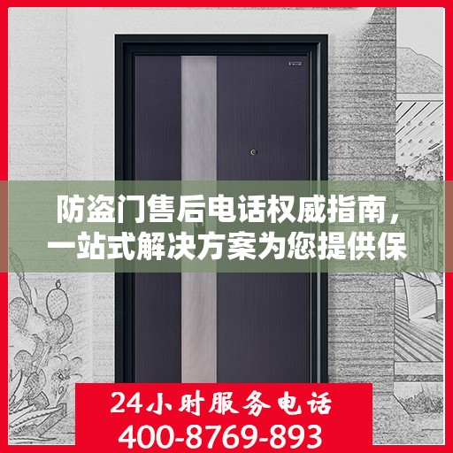 防盗门售后电话权威指南，一站式解决方案为您提供保障