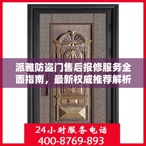 派雅防盗门售后报修服务全面指南，最新权威推荐解析
