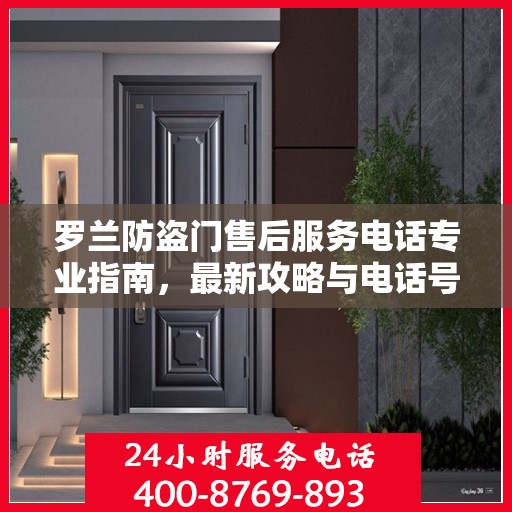 罗兰防盗门售后服务电话专业指南，最新攻略与电话号码揭秘