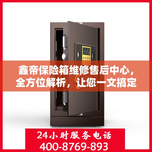 鑫帝保险箱维修售后中心，全方位解析，让您一文搞定！