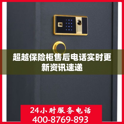 超越保险柜售后电话实时更新资讯速递