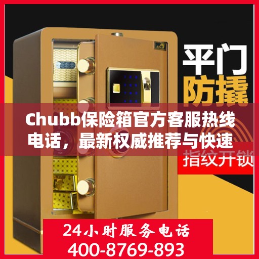 Chubb保险箱官方客服热线电话，最新权威推荐与快速响应