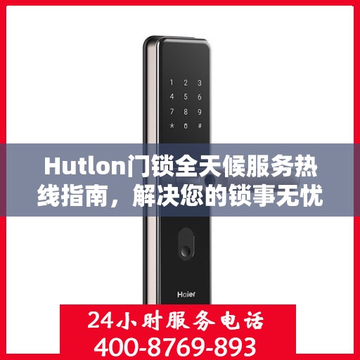 Hutlon门锁全天候服务热线指南，解决您的锁事无忧