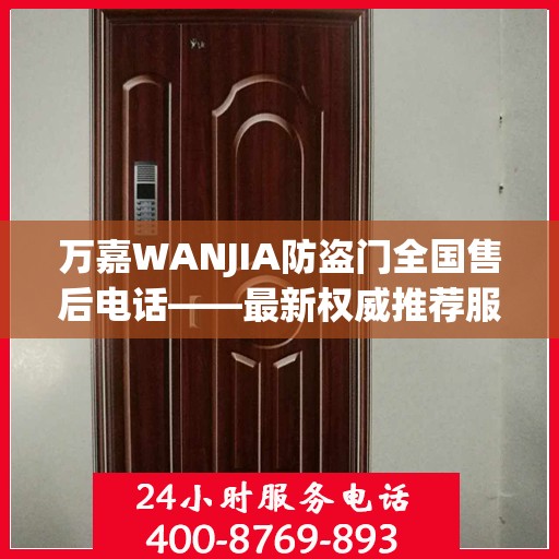 万嘉WANJIA防盗门全国售后电话——最新权威推荐服务热线