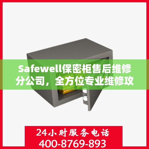 Safewell保密柜售后维修分公司，全方位专业维修攻略