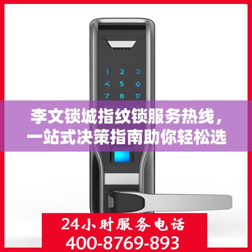 李文锁城指纹锁服务热线，一站式决策指南助你轻松选购优质锁具产品