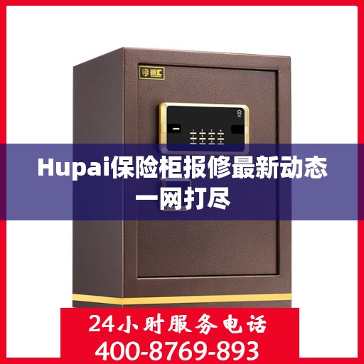 Hupai保险柜报修最新动态一网打尽