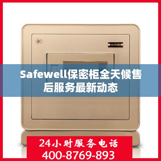Safewell保密柜全天候售后服务最新动态