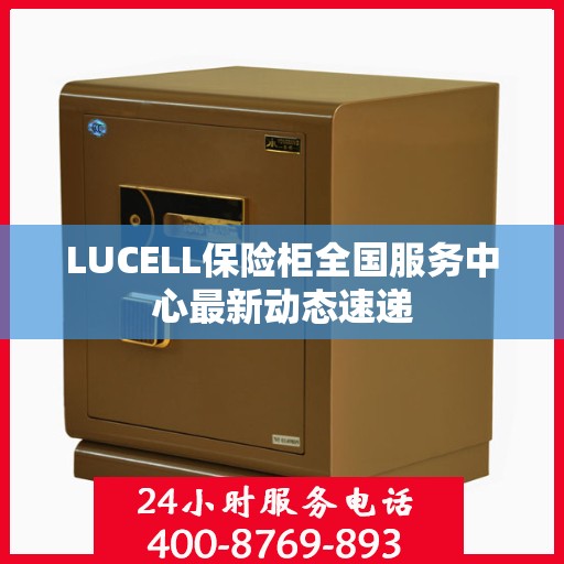 LUCELL保险柜全国服务中心最新动态速递