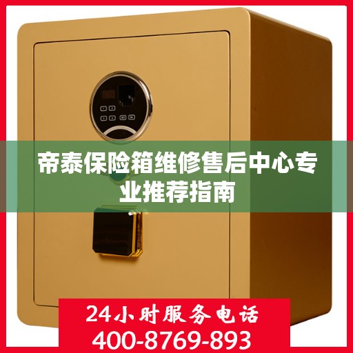 帝泰保险箱维修售后中心专业推荐指南