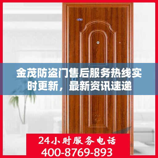 金茂防盗门售后服务热线实时更新，最新资讯速递