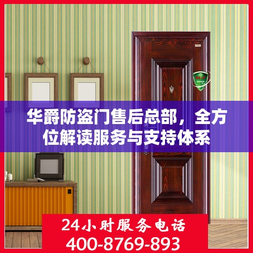 华爵防盗门售后总部，全方位解读服务与支持体系