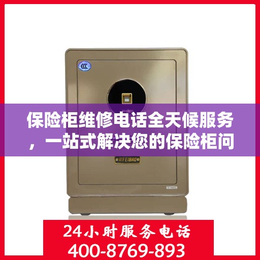 保险柜维修电话全天候服务，一站式解决您的保险柜问题