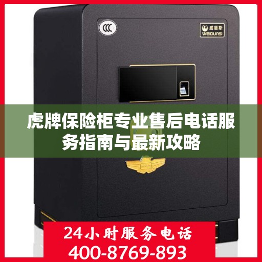 虎牌保险柜专业售后电话服务指南与最新攻略