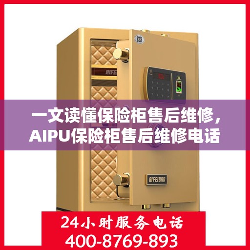 一文读懂保险柜售后维修，AIPU保险柜售后维修电话详解