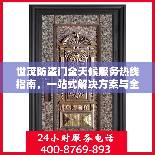 世茂防盗门全天候服务热线指南，一站式解决方案与全方位支持