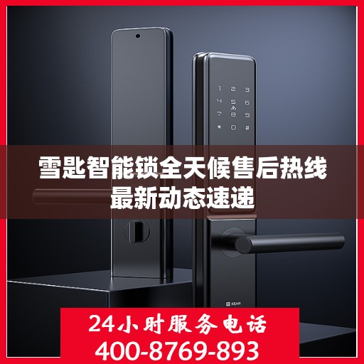 雪匙智能锁全天候售后热线最新动态速递