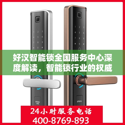 好汉智能锁全国服务中心深度解读，智能锁行业的权威指南