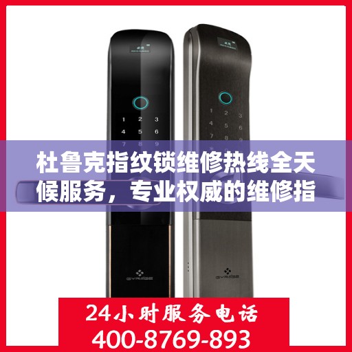 杜鲁克指纹锁维修热线全天候服务，专业权威的维修指南
