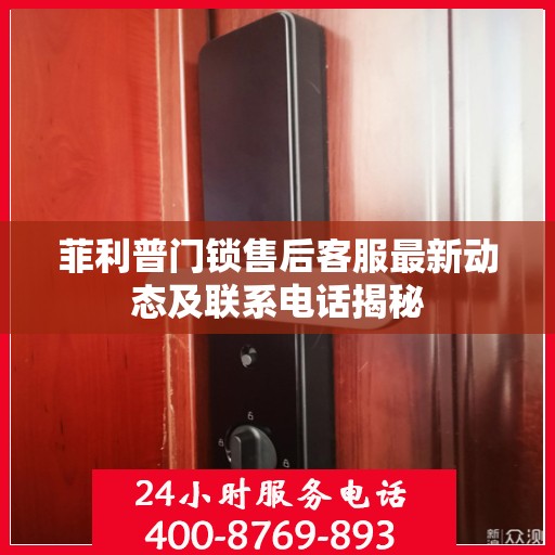 菲利普门锁售后客服最新动态及联系电话揭秘