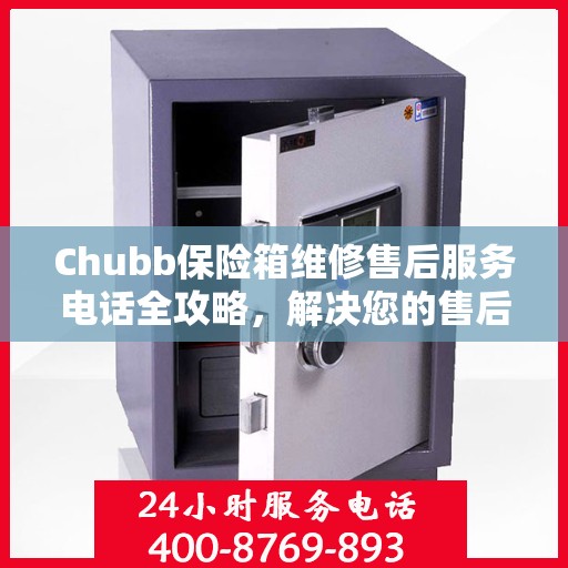 Chubb保险箱维修售后服务电话全攻略，解决您的售后维修难题