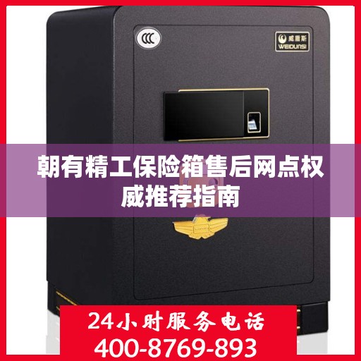 朝有精工保险箱售后网点权威推荐指南