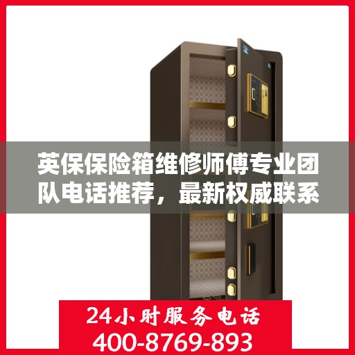 英保保险箱维修师傅专业团队电话推荐，最新权威联系方式一网打尽