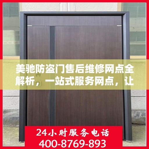 美驰防盗门售后维修网点全解析，一站式服务网点，让您无忧！