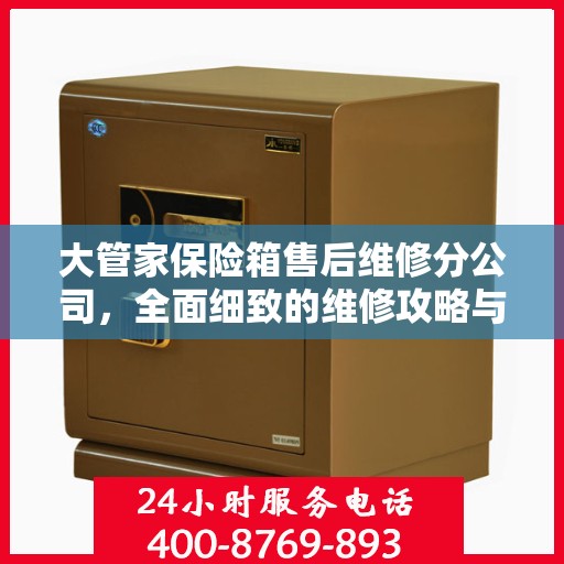 大管家保险箱售后维修分公司，全面细致的维修攻略与售后支持解析