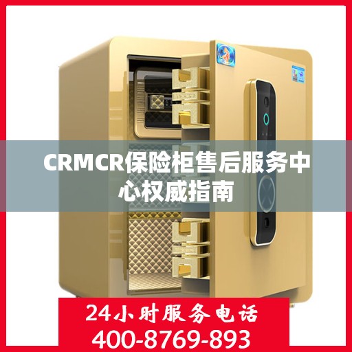 CRMCR保险柜售后服务中心权威指南