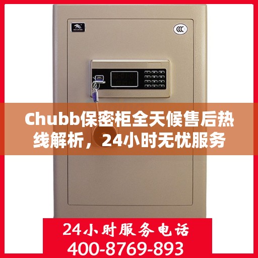 Chubb保密柜全天候售后热线解析，24小时无忧服务保障